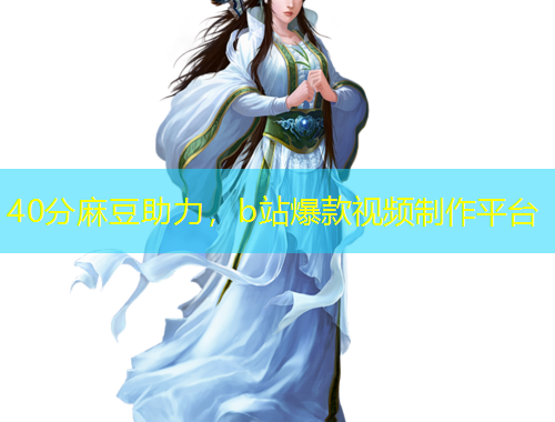 40分麻豆助力，b站爆款視頻制作平臺(tái)
