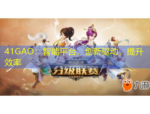 41GAO：智能平臺，創(chuàng)新驅(qū)動(dòng)，提升效率