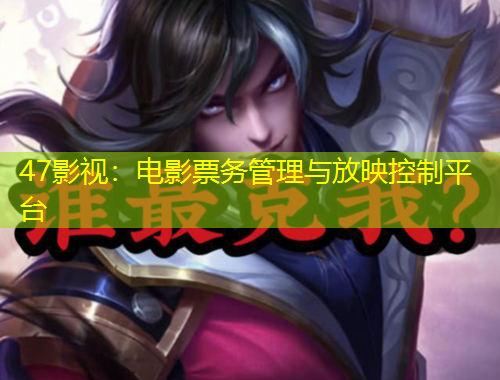 47影視：電影票務(wù)管理與放映控制平臺(tái)