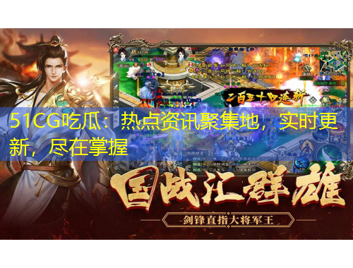 51CG吃瓜：熱點資訊聚集地，實時更新，盡在掌握