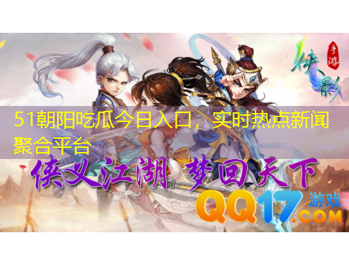 51朝陽吃瓜今日入口，實時熱點新聞聚合平臺