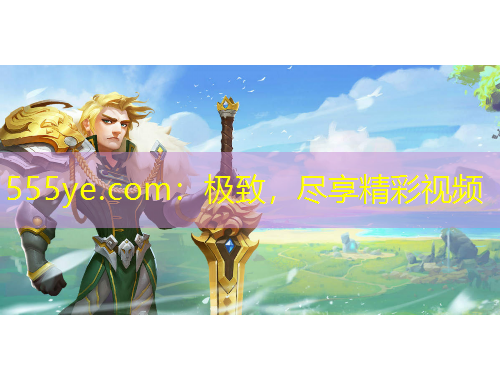 555ye.com：極致，盡享精彩視頻