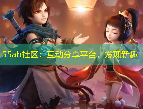 55ab社區(qū)：互動(dòng)分享平臺(tái)，發(fā)現(xiàn)新趣