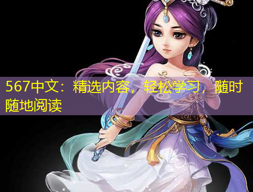 567中文：精選內(nèi)容，輕松學(xué)習(xí)，隨時隨地閱讀