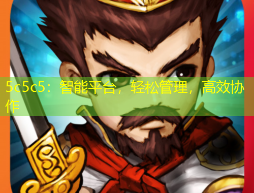 5c5c5：智能平臺(tái)，輕松管理，高效協(xié)作