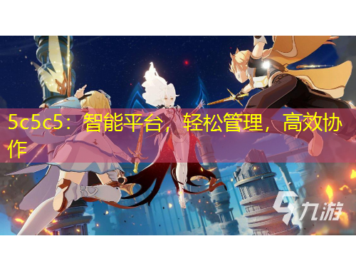 5c5c5：智能平臺(tái)，輕松管理，高效協(xié)作