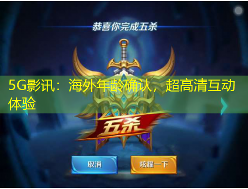 5G影訊：海外年齡確認(rèn)，超高清互動(dòng)體驗(yàn)