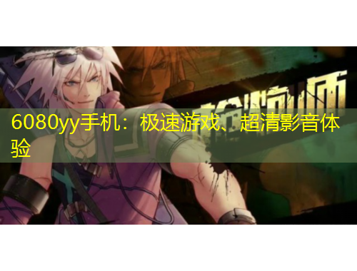 6080yy手機：極速游戲、超清影音體驗