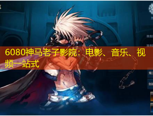 6080神馬老子影院：電影、音樂、視頻一站式