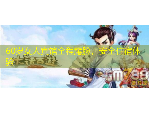 60歲女人賓館全程露臉，安全住宿體驗