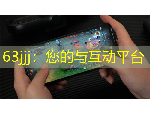 63jjj：您的與互動(dòng)平臺(tái)