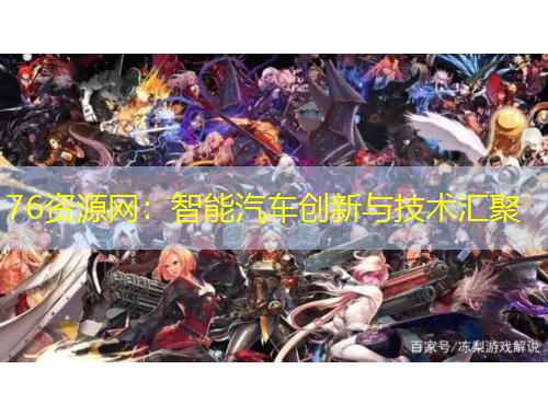 76資源網(wǎng)：智能汽車創(chuàng)新與技術(shù)匯聚
