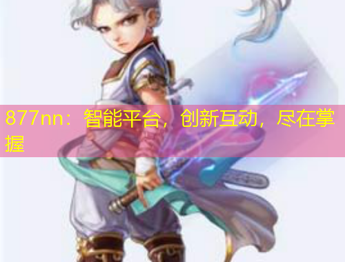 877nn：智能平臺，創(chuàng)新互動，盡在掌握