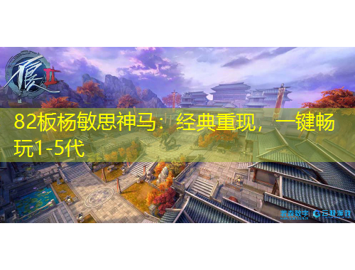 82板楊敏思神馬：經(jīng)典重現(xiàn)，一鍵暢玩1-5代
