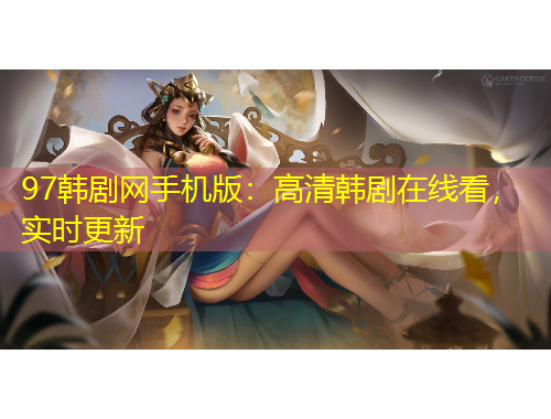 97韓劇網(wǎng)手機版：高清韓劇在線看，實時更新