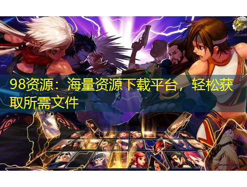 98資源：海量資源下載平臺，輕松獲取所需文件