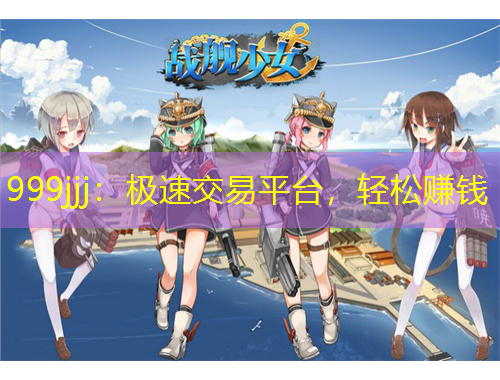 999jjj：極速交易平臺，輕松賺錢