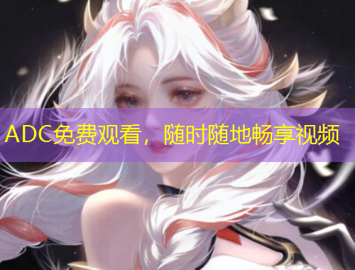 ADC免費觀看，隨時隨地暢享視頻