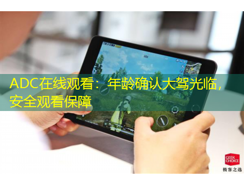 ADC在線觀看：年齡確認(rèn)大駕光臨，安全觀看保障