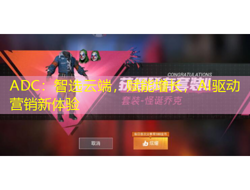 ADC：智選云端，賦能增長(zhǎng)，AI驅(qū)動(dòng)營(yíng)銷(xiāo)新體驗(yàn)