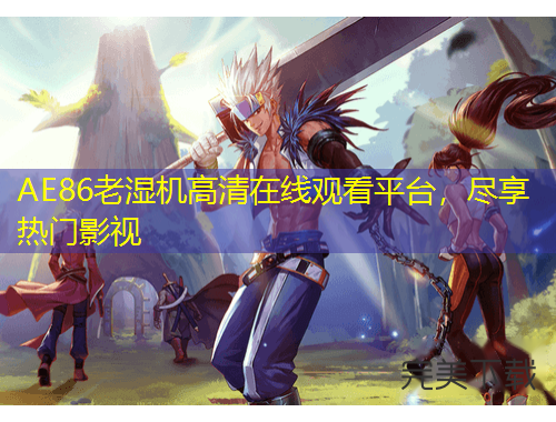 AE86老濕機(jī)高清在線觀看平臺(tái)，盡享熱門(mén)影視