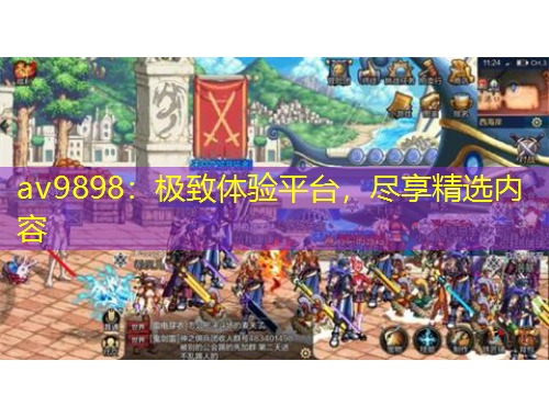 av9898：極致體驗(yàn)平臺(tái)，盡享精選內(nèi)容
