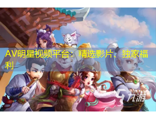 AV明星視頻平臺(tái)：精選影片、獨(dú)家福利