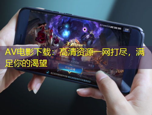 AV電影下載：高清資源一網(wǎng)打盡，滿足你的渴望