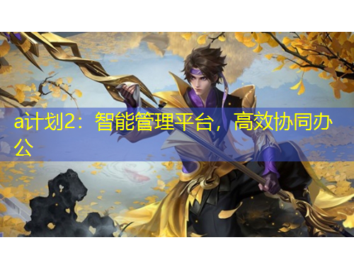 a計劃2：智能管理平臺，高效協(xié)同辦公