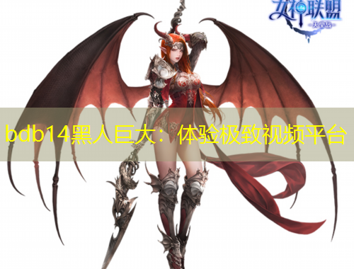 bdb14黑人巨大：體驗(yàn)極致視頻平臺(tái)
