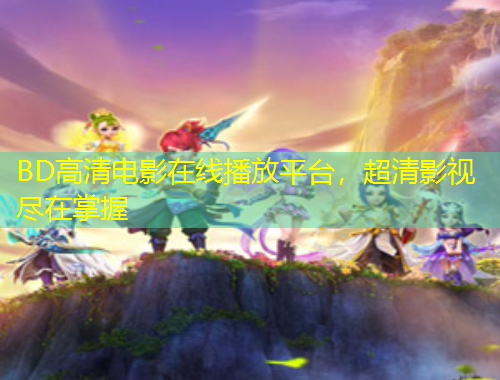 BD高清電影在線播放平臺(tái)，超清影視盡在掌握