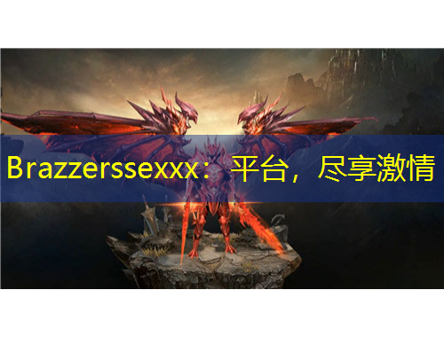 Brazzerssexxx：平臺，盡享激情