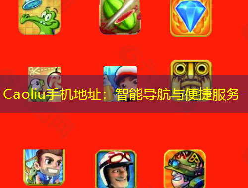 Caoliu手機地址：智能導(dǎo)航與便捷服務(wù)