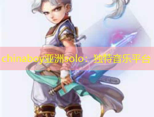 chinaboy亞洲solo：獨特音樂平臺