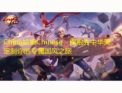 China姑娘Chinese：旗袍秀中華美，定制你的專屬國(guó)風(fēng)之旅