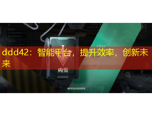 ddd42：智能平臺，提升效率，創(chuàng)新未來