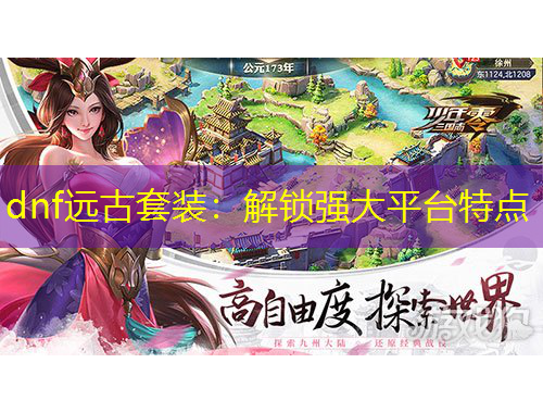 dnf遠(yuǎn)古套裝：解鎖強(qiáng)大平臺特點