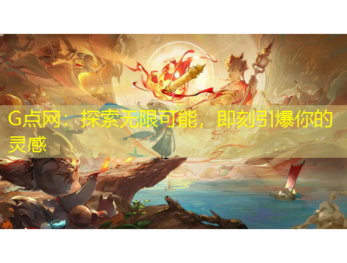 G點(diǎn)網(wǎng)：探索無限可能，即刻引爆你的靈感