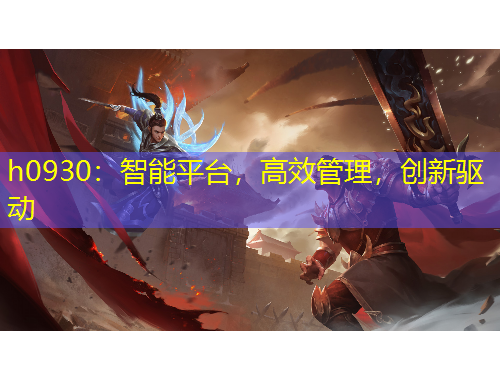 h0930：智能平臺，高效管理，創(chuàng)新驅(qū)動