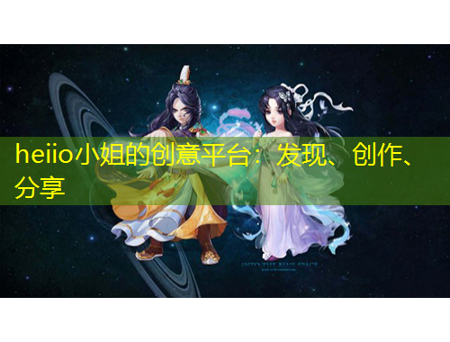 heiio小姐的創(chuàng)意平臺：發(fā)現(xiàn)、創(chuàng)作、分享
