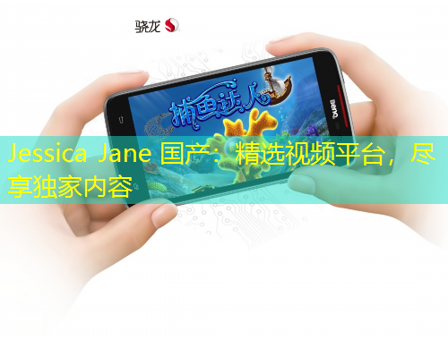 Jessica Jane 國產(chǎn)：精選視頻平臺，盡享獨家內(nèi)容