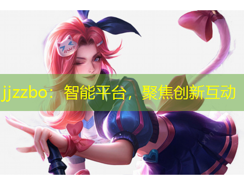 jjzzbo：智能平臺(tái)，聚焦創(chuàng)新互動(dòng)