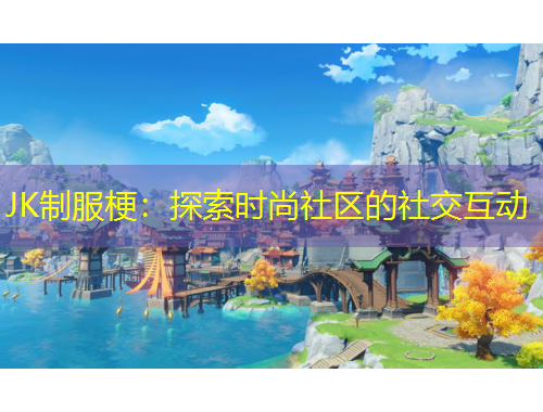 JK制服梗：探索時(shí)尚社區(qū)的社交互動(dòng)