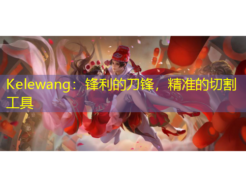 Kelewang：鋒利的刀鋒，精準(zhǔn)的切割工具