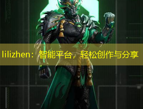 lilizhen：智能平臺(tái)，輕松創(chuàng)作與分享