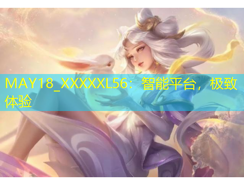 MAY18_XXXXXL56：智能平臺(tái)，極致體驗(yàn)