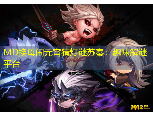 MD換母鬧元宵猜燈謎蘇秦：趣味解謎平臺(tái)