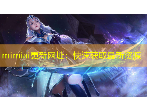 mimiai更新網址：快速獲取最新資源