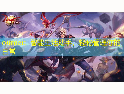 oumei：智能生活助手，輕松管理你的日常