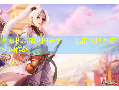 PTU機(jī)動(dòng)部隊(duì)國(guó)語(yǔ)平臺(tái)：智能化指揮與協(xié)同作戰(zhàn)